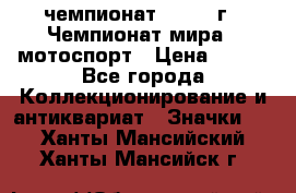 11.1) чемпионат : 1969 г - Чемпионат мира - мотоспорт › Цена ­ 290 - Все города Коллекционирование и антиквариат » Значки   . Ханты-Мансийский,Ханты-Мансийск г.